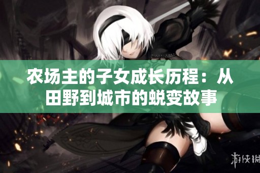农场主的子女成长历程：从田野到城市的蜕变故事