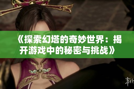 《探索幻塔的奇妙世界：揭开游戏中的秘密与挑战》