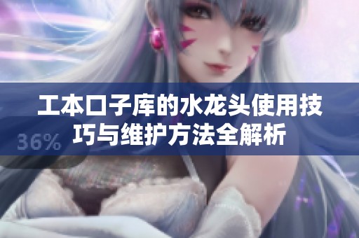 工本口子库的水龙头使用技巧与维护方法全解析