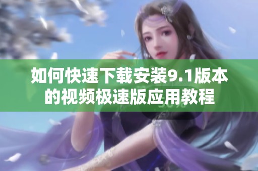 如何快速下载安装9.1版本的视频极速版应用教程