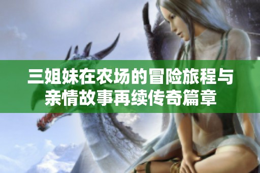 三姐妹在农场的冒险旅程与亲情故事再续传奇篇章