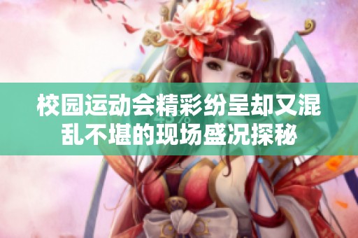 校园运动会精彩纷呈却又混乱不堪的现场盛况探秘