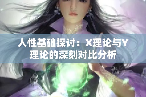 人性基础探讨：X理论与Y理论的深刻对比分析