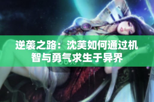 逆袭之路：沈芙如何通过机智与勇气求生于异界