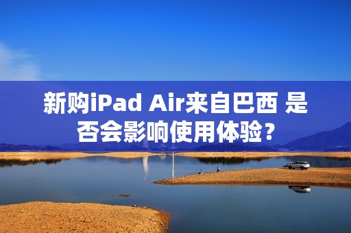 新购iPad Air来自巴西 是否会影响使用体验？
