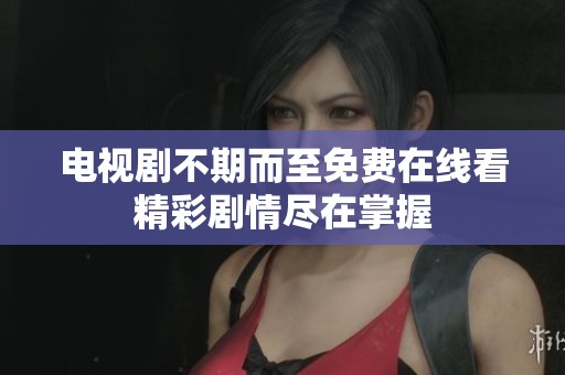 电视剧不期而至免费在线看精彩剧情尽在掌握