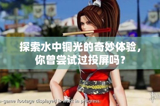 探索水中铜光的奇妙体验，你曾尝试过投屏吗？