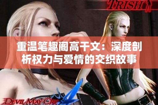 重温笔趣阁高干文：深度剖析权力与爱情的交织故事
