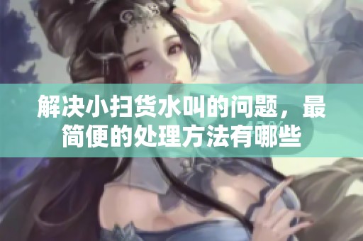 解决小扫货水叫的问题，最简便的处理方法有哪些