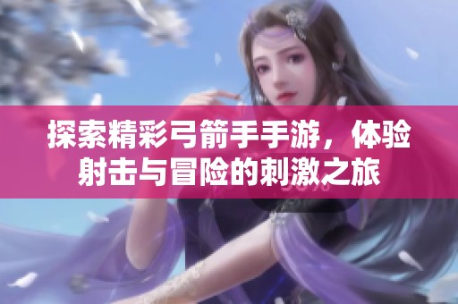 探索精彩弓箭手手游，体验射击与冒险的刺激之旅