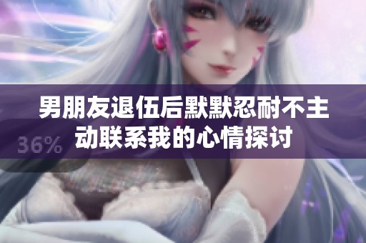 男朋友退伍后默默忍耐不主动联系我的心情探讨