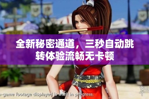 全新秘密通道，三秒自动跳转体验流畅无卡顿