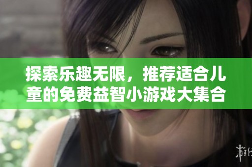 探索乐趣无限，推荐适合儿童的免费益智小游戏大集合