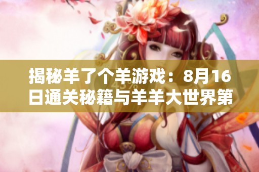 揭秘羊了个羊游戏：8月16日通关秘籍与羊羊大世界第二关攻略详解