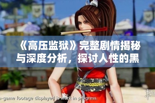 《高压监狱》完整剧情揭秘与深度分析，探讨人性的黑暗面