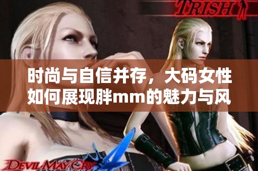 时尚与自信并存，大码女性如何展现胖mm的魅力与风采