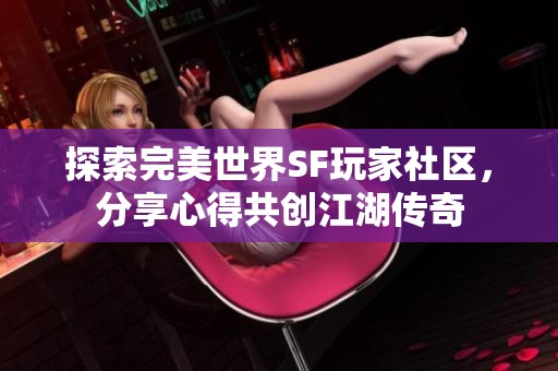 探索完美世界SF玩家社区，分享心得共创江湖传奇