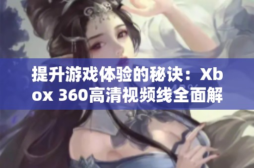 提升游戏体验的秘诀：Xbox 360高清视频线全面解析