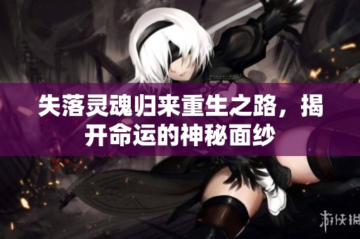 失落灵魂归来重生之路，揭开命运的神秘面纱