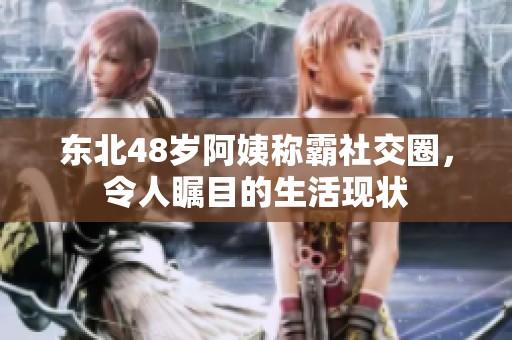 东北48岁阿姨称霸社交圈，令人瞩目的生活现状