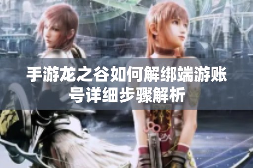 手游龙之谷如何解绑端游账号详细步骤解析