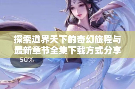 探索道界天下的奇幻旅程与最新章节全集下载方式分享