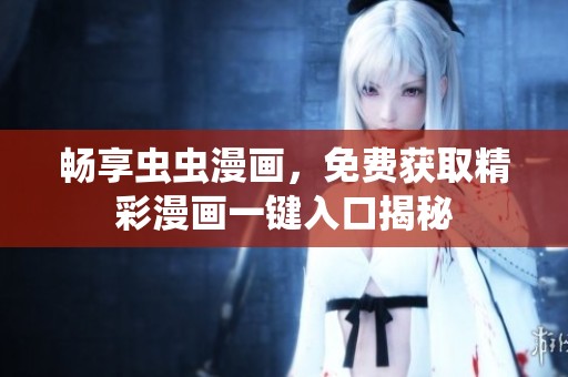 畅享虫虫漫画，免费获取精彩漫画一键入口揭秘