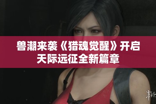 兽潮来袭《猎魂觉醒》开启天际远征全新篇章