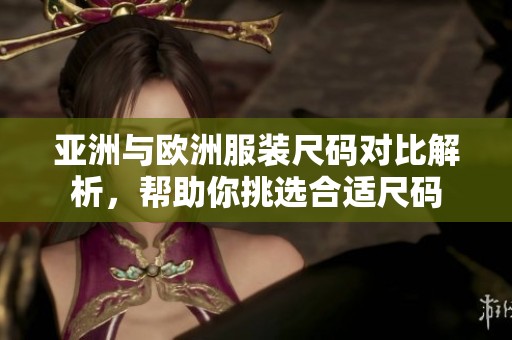 亚洲与欧洲服装尺码对比解析，帮助你挑选合适尺码