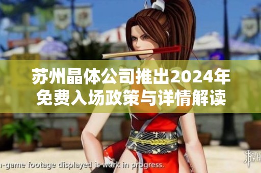 苏州晶体公司推出2024年免费入场政策与详情解读