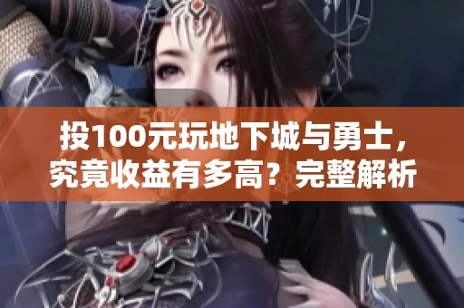 投100元玩地下城与勇士，究竟收益有多高？完整解析！