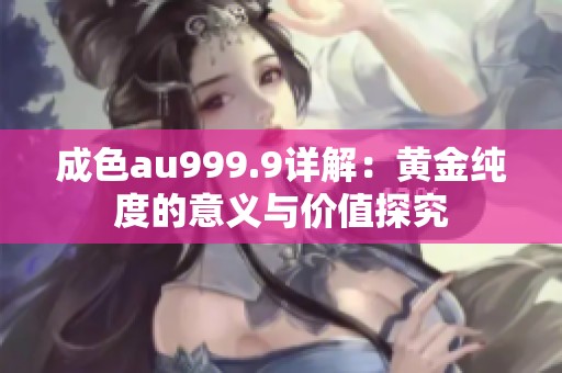 成色au999.9详解：黄金纯度的意义与价值探究