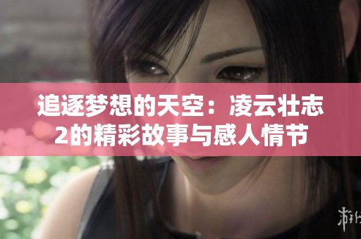 追逐梦想的天空：凌云壮志2的精彩故事与感人情节