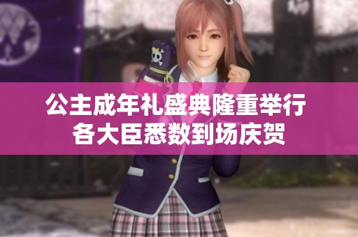 公主成年礼盛典隆重举行 各大臣悉数到场庆贺