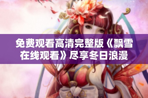 免费观看高清完整版《飘雪在线观看》尽享冬日浪漫