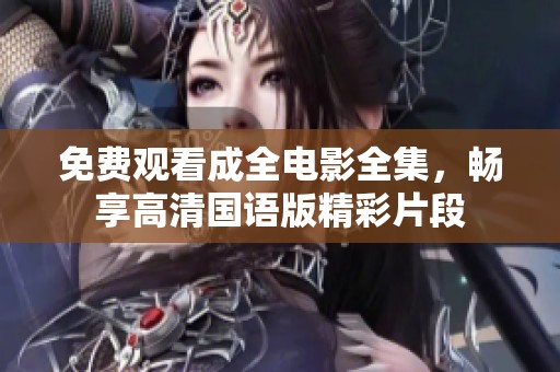 免费观看成全电影全集，畅享高清国语版精彩片段