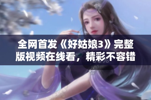 全网首发《好姑娘3》完整版视频在线看，精彩不容错过