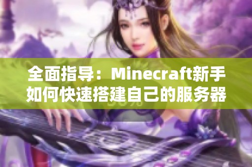 全面指导：Minecraft新手如何快速搭建自己的服务器和游戏世界