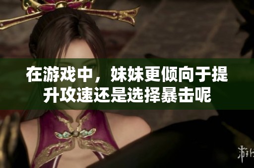 在游戏中，妹妹更倾向于提升攻速还是选择暴击呢