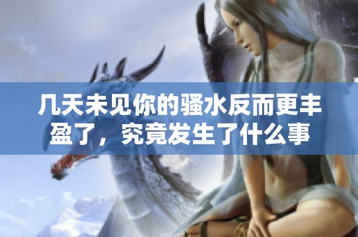 几天未见你的骚水反而更丰盈了，究竟发生了什么事