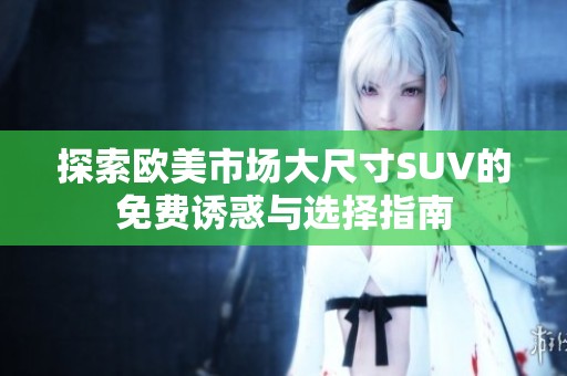 探索欧美市场大尺寸SUV的免费诱惑与选择指南
