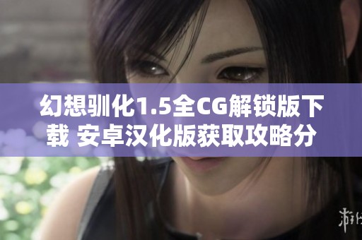 幻想驯化1.5全CG解锁版下载 安卓汉化版获取攻略分享