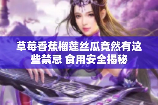 草莓香蕉榴莲丝瓜竟然有这些禁忌 食用安全揭秘