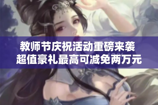 教师节庆祝活动重磅来袭 超值豪礼最高可减免两万元