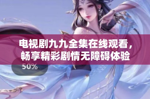 电视剧九九全集在线观看，畅享精彩剧情无障碍体验