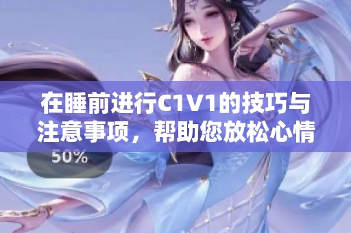 在睡前进行C1V1的技巧与注意事项，帮助您放松心情