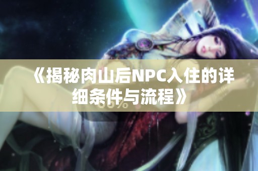 《揭秘肉山后NPC入住的详细条件与流程》
