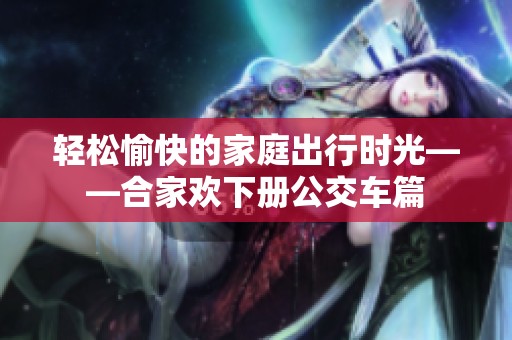 轻松愉快的家庭出行时光——合家欢下册公交车篇