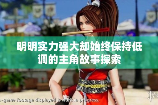 明明实力强大却始终保持低调的主角故事探索