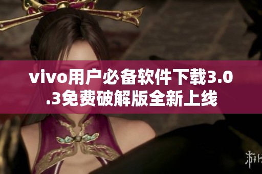 vivo用户必备软件下载3.0.3免费破解版全新上线